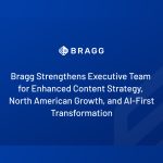 bragg-strengthens-executive-team-for-enhanced-content-strategy,-north-american-growth,-and-ai-first-transformation